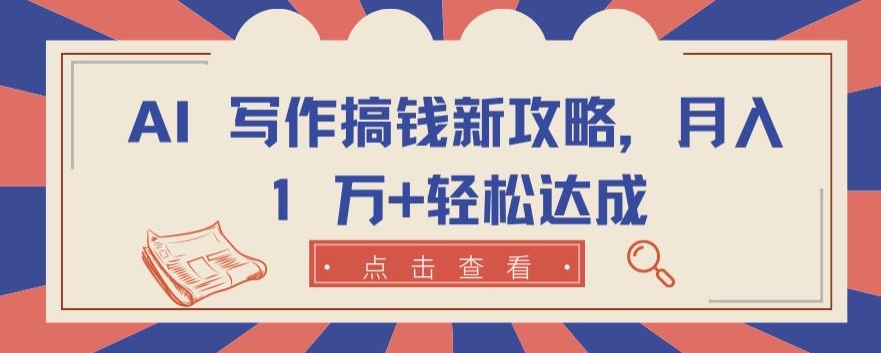 AI 写作搞钱新攻略，月入 1 万+轻松达成【揭秘】-源码交易网