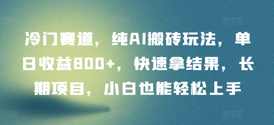 冷门赛道，纯AI搬砖玩法，单日收益800+，快速拿结果，长期项目，小白也能轻松上手【揭秘】-源码交易网
