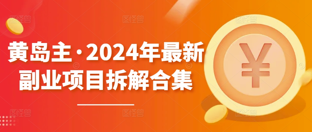 黄岛主·2024年最新副业项目拆解合集【无水印】-源码交易网
