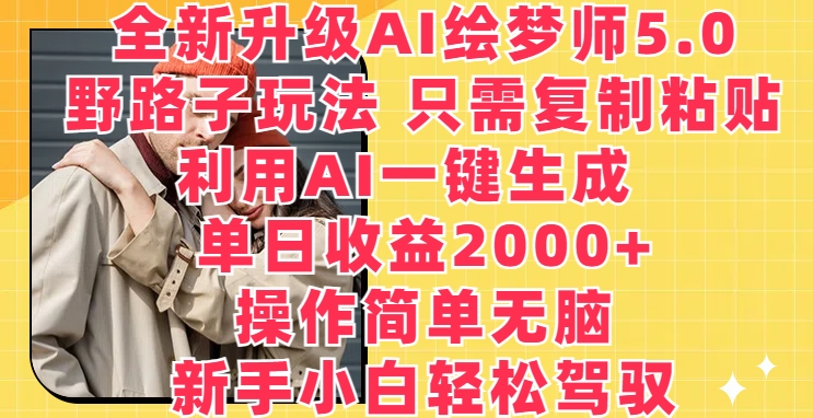 全新升级AI绘梦师5.0.野路子玩法，只需复制粘贴，利用AI一键生成，单日收益2000+【揭秘】-源码交易网