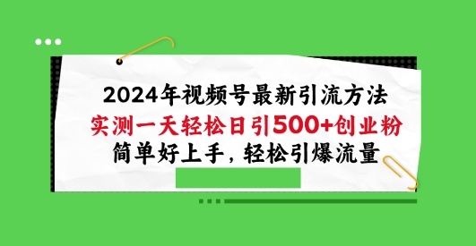 2024年视频号最新引流方法，实测一天轻松日引100+创业粉，简单好上手，轻松引爆流量【揭秘】-源码交易网