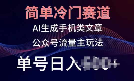 简单冷门赛道，AI生成手机类文章，公众号流量主玩法，单号日入100+【揭秘】-源码交易网