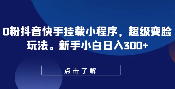 0粉抖音快手挂载小程序，超级变脸玩法，新手小白日入300+【揭秘】-源码交易网