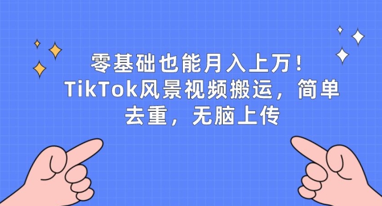 零基础也能月入上w，TikTok风景视频搬运，简单去重，无脑上传【揭秘】-源码交易网