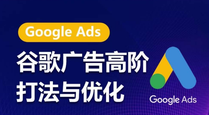 谷歌广告高阶打法与优化，凝结行业精华的谷歌广告体系课程，带你抓住流量红利，最大化ROI-源码交易网