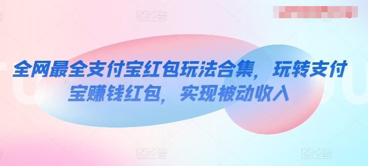 全网最全支付宝红包玩法合集，玩转支付宝赚钱红包，实现被动收入-源码交易网