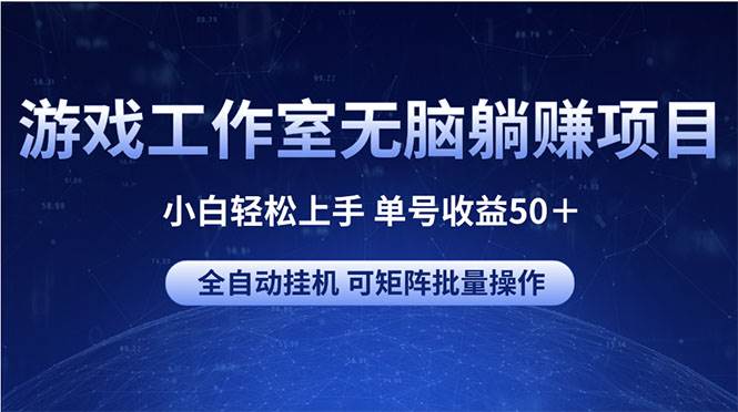 游戏工作室无脑躺赚项目 小白轻松上手 单号收益50＋ 可矩阵批量操作-源码交易网