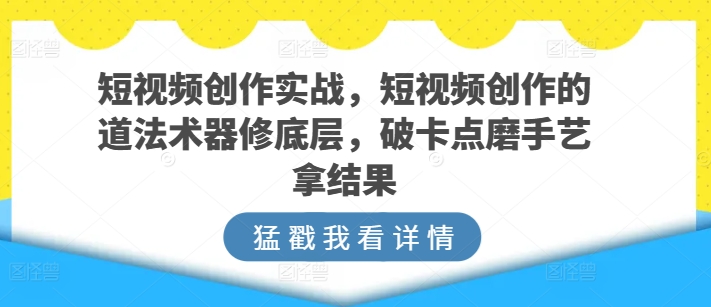 短视频创作实战,短视频创作的道法术器修底层,破卡点磨手艺拿结果插图 短视频创作实战,短视频创作的道法术器修底层,破卡点磨手艺拿结果插图