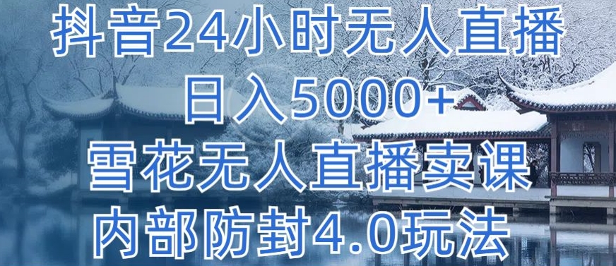 抖音24小时无人直播 日入5000+，雪花无人直播卖课，内部防封4.0玩法【揭秘】-源码交易网