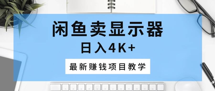 闲鱼卖显示器，日入4K+，最新赚钱项目教学-源码交易网