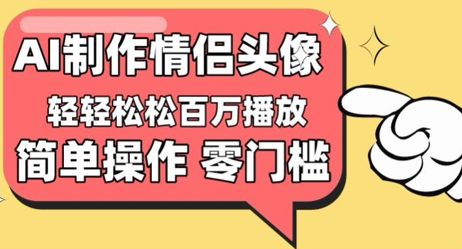 【零门槛高收益】情侣头像视频，播放量百万不是梦【揭秘】-源码交易网
