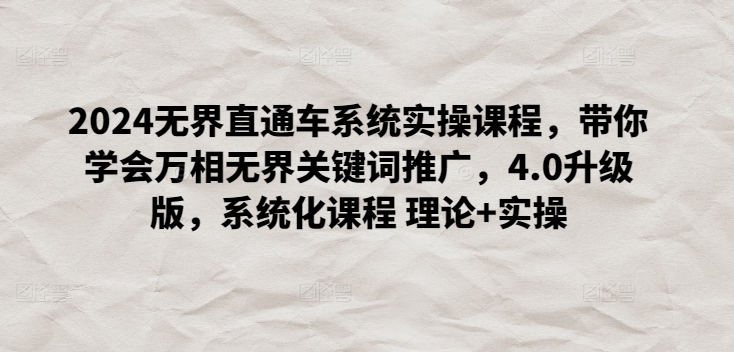 2024无界直通车系统实操课程，带你学会万相无界关键词推广，4.0升级版，系统化课程 理论+实操-源码交易网