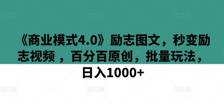 《商业模式4.0》励志图文，秒变励志视频 ，百分百原创，批量玩法，日入1000+【揭秘】-源码交易网