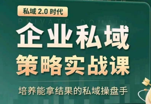 私域2.0：企业私域策略实战课，培养能拿结果的私域操盘手-源码交易网