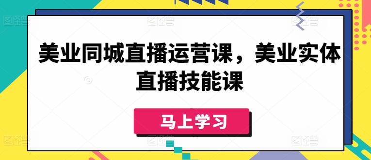 美业同城直播运营课，美业实体直播技能课-源码交易网
