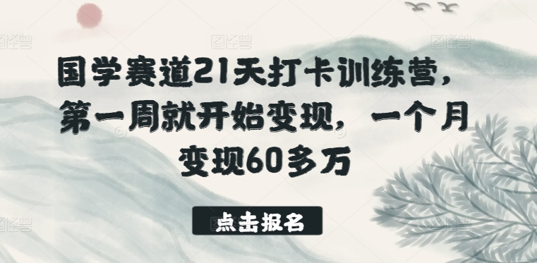 国学赛道21天打卡训练营，第一周就开始变现，一个月变现60多万-源码交易网
