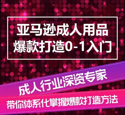 亚马逊成人用品爆款打造0-1入门，系统化讲解亚马逊成人用品爆款打造的流程-源码交易网