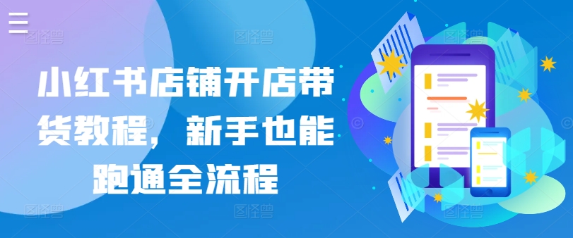 小红书店铺开店带货教程，新手也能跑通全流程-源码交易网
