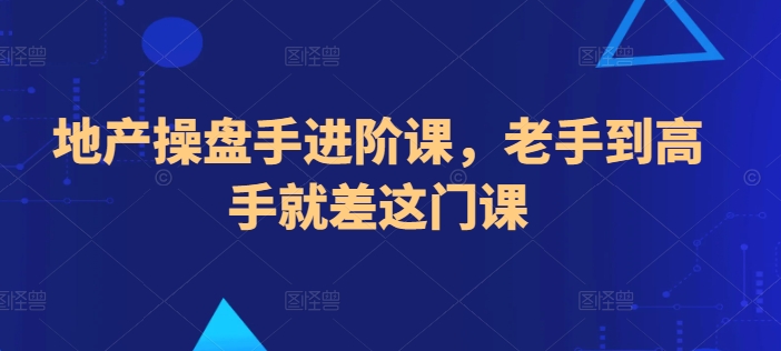地产操盘手进阶课，老手到高手就差这门课-源码交易网