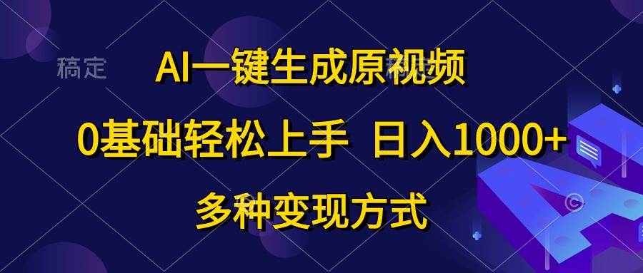 AI一键生成原视频，0基础轻松上手，日入1000+，多种变现方式-源码交易网