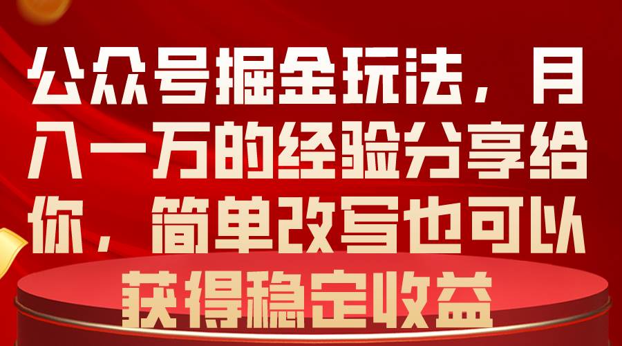 公众号掘金玩法，月入一万的经验分享给你，简单改写也可以获得稳定收益-源码交易网