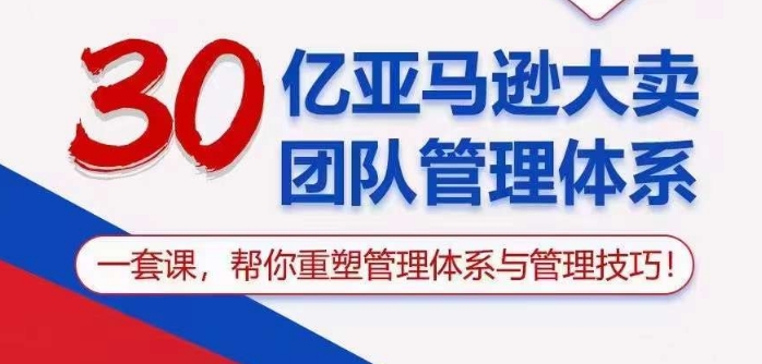 30亿亚马逊大卖团队管理体系，一套课帮你重塑管理体系与管理技巧-源码交易网