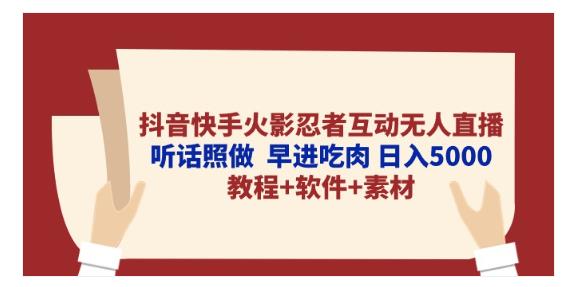 抖音快手火影忍者互动无人直播 听话照做 早进吃肉 日入5000+教程+软件-源码交易网