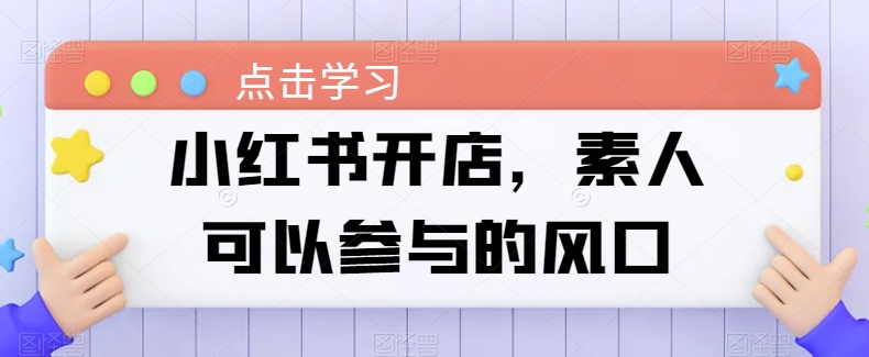 小红书开店，素人可以参与的风口-源码交易网