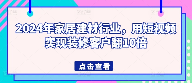 2024年家居建材行业，用短视频实现装修客户翻10倍-源码交易网