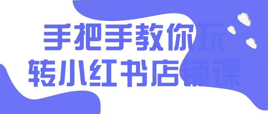 手把手教你玩转小红书店铺课-源码交易网