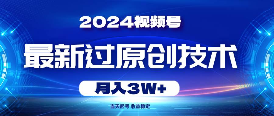 2024视频号最新过原创技术，当天起号，收益稳定，月入3W+-源码交易网