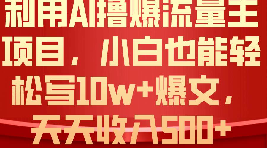 利用 AI撸爆流量主收益，小白也能轻松写10W+爆款文章，轻松日入500+-源码交易网