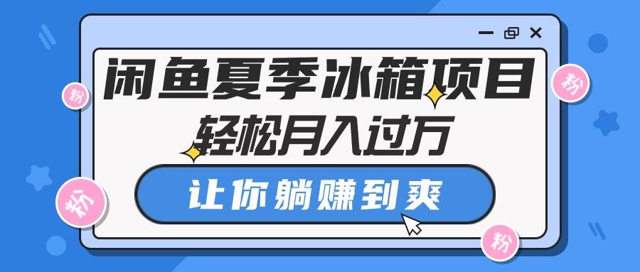 闲鱼夏季冰箱项目，轻松月入过万，让你躺赚到爽-源码交易网
