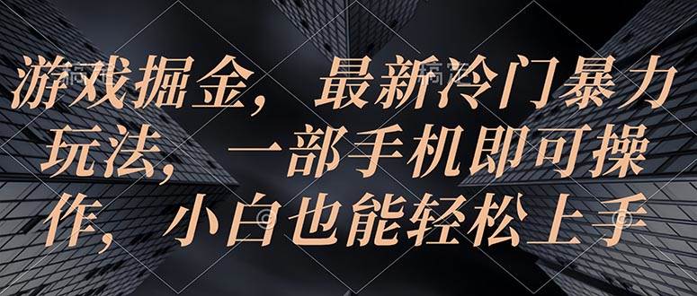 游戏掘金，最新冷门暴力玩法，一部手机即可操作，小白也能轻松上手-源码交易网