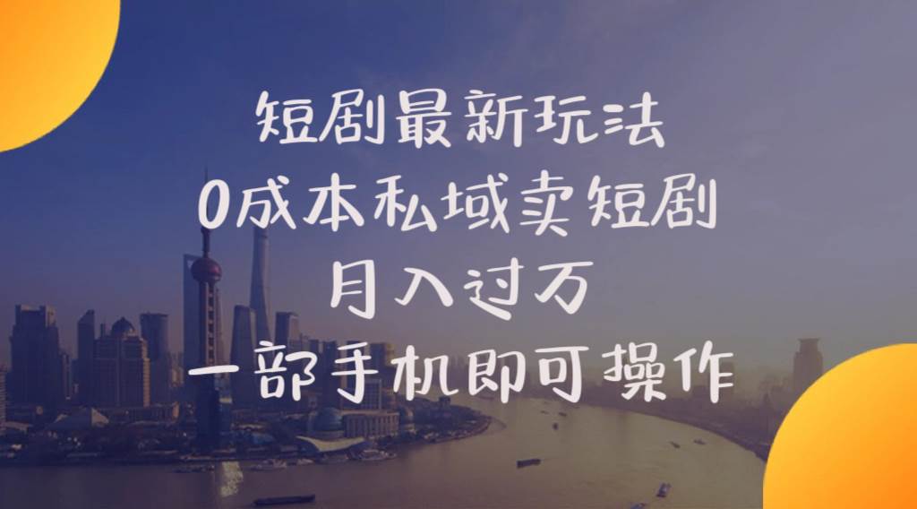 短剧最新玩法 0成本私域卖短剧 月入过万 一部手机即可操作-源码交易网