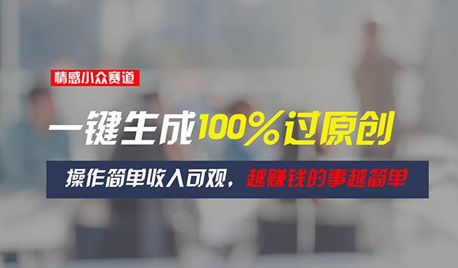 情感小众赛道，一键生成100%过原创，操作简单收入可观，越赚钱的事越简单-源码交易网