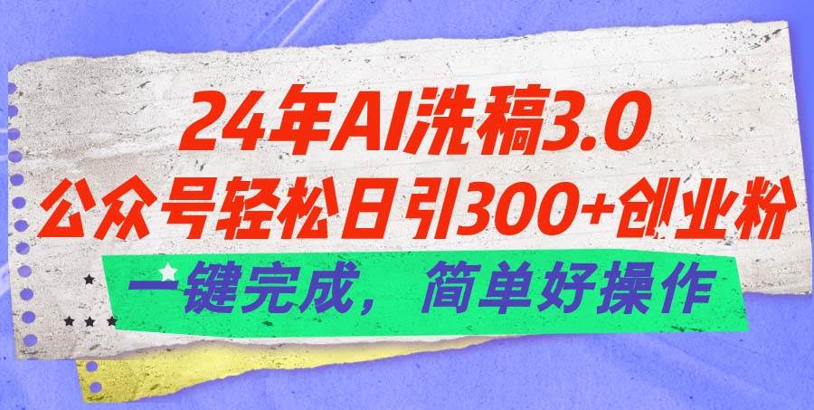 24年Ai洗稿3.0，公众号轻松日引300+创业粉，一键完成，简单好操作-源码交易网