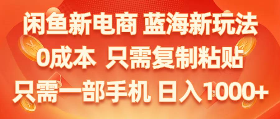 闲鱼新电商,蓝海新玩法,0成本,只需复制粘贴,小白轻松上手,只需一部手机-源码交易网