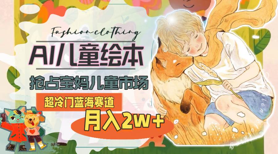 超冷门蓝海赛道,用AI做儿童绘本,抢占宝妈儿童市场,月入2w+(教程+素材)插图 超冷门蓝海赛道,用AI做儿童绘本,抢占宝妈儿童市场,月入2w+(教程+素材)插图
