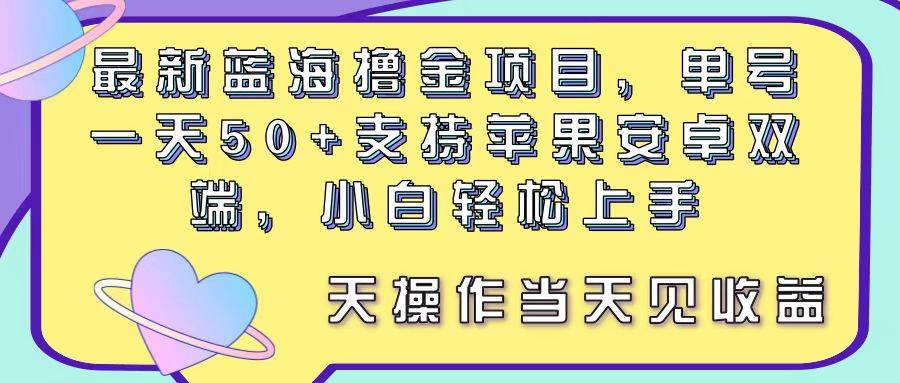 最新蓝海撸金项目，单号一天50+， 支持苹果安卓双端，小白轻松上手-源码交易网