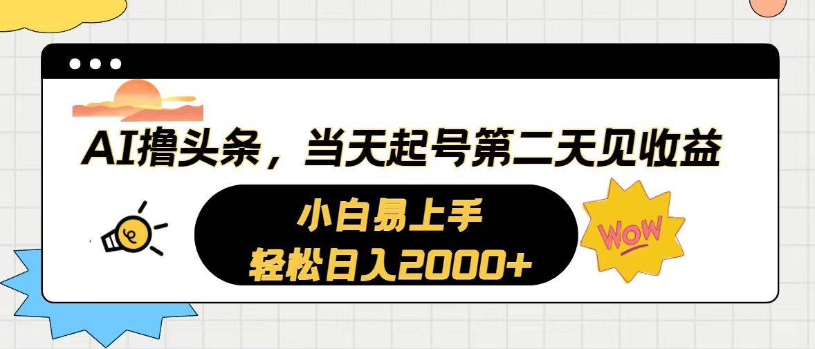 AI撸头条，当天起号，第二天见收益。轻松日入2000+-源码交易网