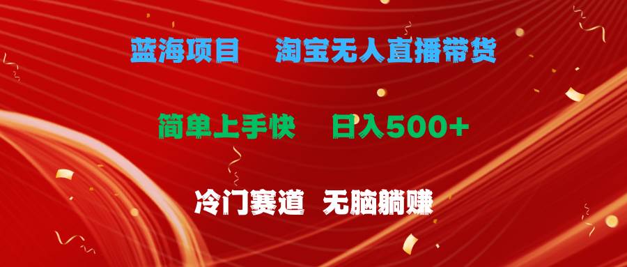 蓝海项目 淘宝无人直播冷门赛道 日赚500+无脑躺赚 小白有手就行-源码交易网