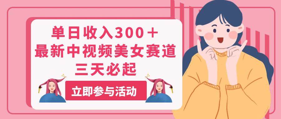 单日收入300＋！最新中视频美女赛道，三天必起-源码交易网