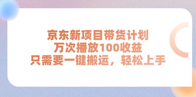 京东新项目带货计划，万次播放100收益，只需要一键搬运，轻松上手-源码交易网