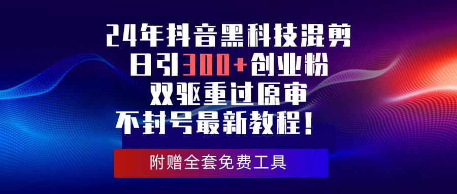 24年抖音黑科技混剪日引300+创业粉，双驱重过原审不封号最新教程！-源码交易网