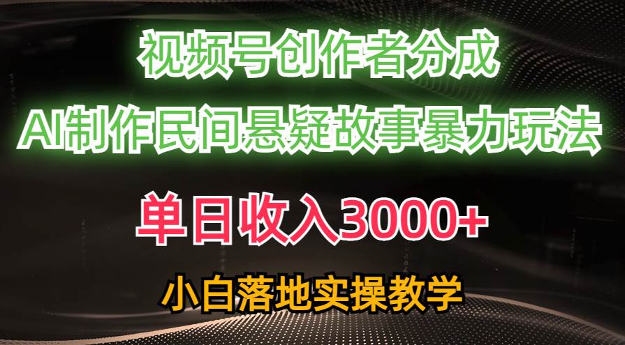 单日收入3000+，视频号创作者分成，AI创作民间悬疑故事，条条爆流-源码交易网