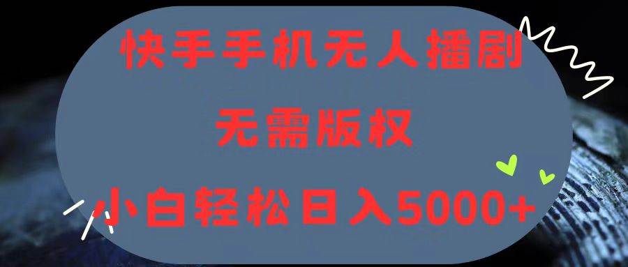 快手手机无人播剧，无需硬改，轻松解决版权问题，小白轻松日入5000+-源码交易网