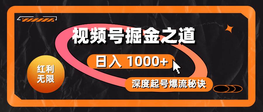 红利无限！视频号掘金之道，深度解析起号爆流秘诀，轻松实现日入 1000+！-源码交易网