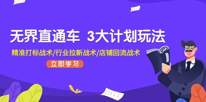 无界直通车 3大计划玩法，精准打标战术/行业拉新战术/店铺回流战术-源码交易网