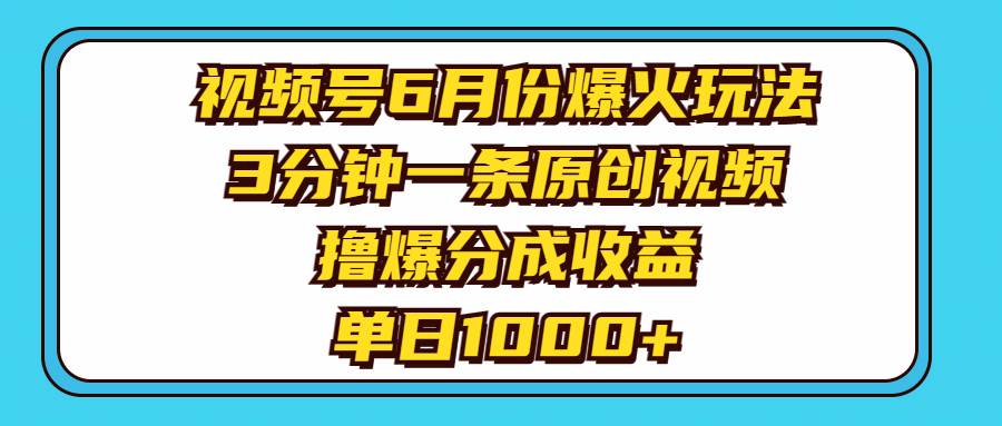 视频号6月份爆火玩法，3分钟一条原创视频，撸爆分成收益，单日1000+-源码交易网